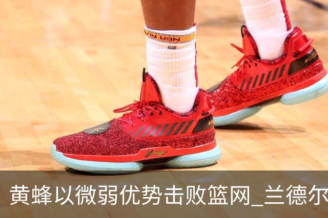 黄蜂以微弱优势击败篮网 兰德尔孤军奋战蓄力33分